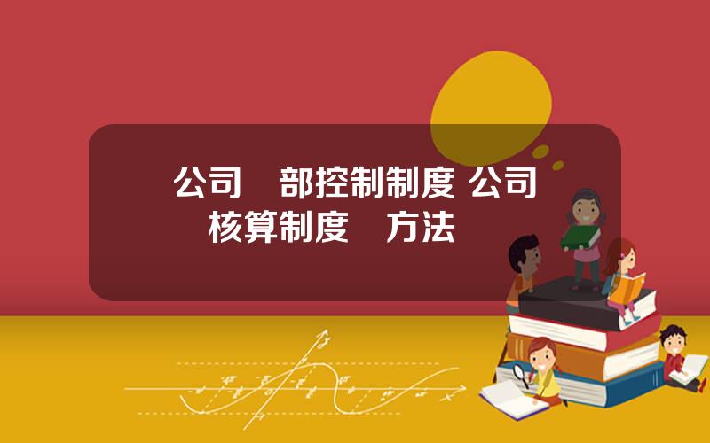 公司內部控制制度 公司會計核算制度與方法